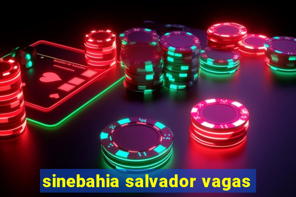 sinebahia salvador vagas